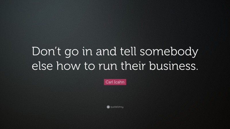 Carl Icahn Quote: “Don’t go in and tell somebody else how to run their business.”