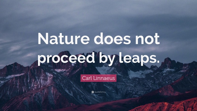 Carl Linnaeus Quote: “Nature does not proceed by leaps.”
