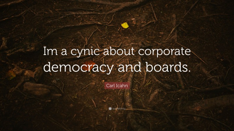 Carl Icahn Quote: “Im a cynic about corporate democracy and boards.”