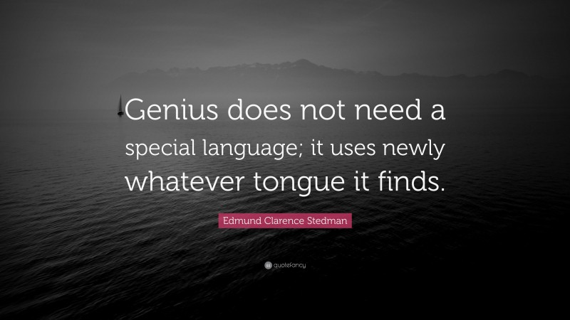Edmund Clarence Stedman Quote: “Genius does not need a special language; it uses newly whatever tongue it finds.”