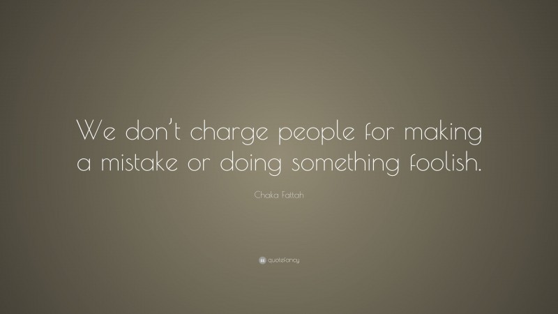 Chaka Fattah Quote: “We don’t charge people for making a mistake or doing something foolish.”