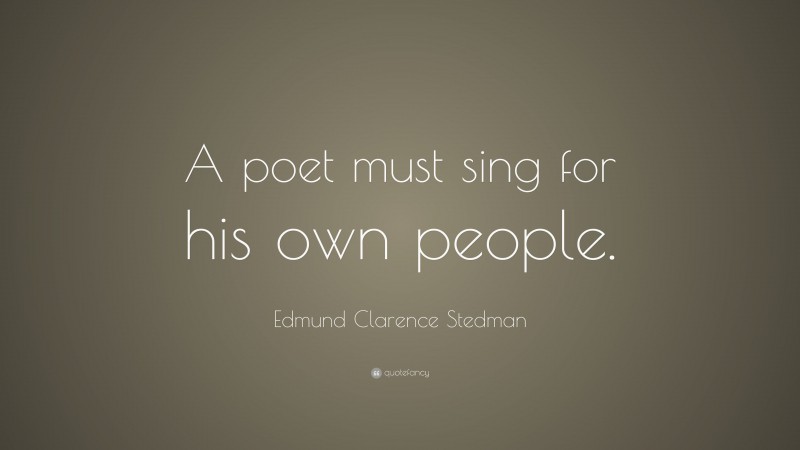 Edmund Clarence Stedman Quote: “A poet must sing for his own people.”