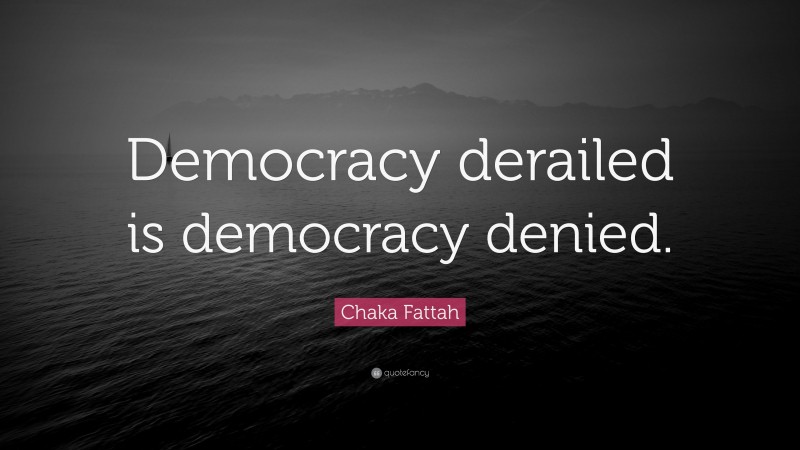 Chaka Fattah Quote: “Democracy derailed is democracy denied.”