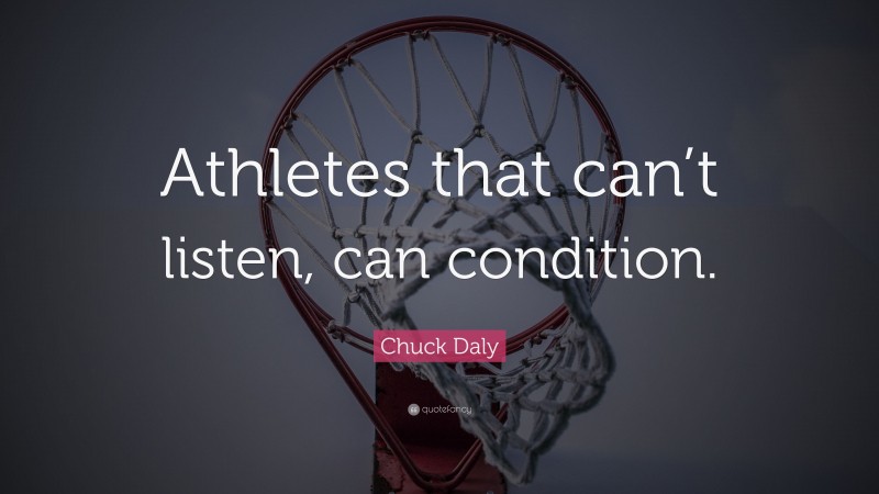 Chuck Daly Quote: “Athletes that can’t listen, can condition.”