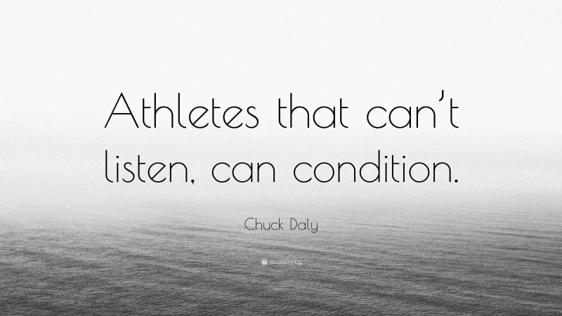 Chuck Daly Quote: “Athletes that can’t listen, can condition.”