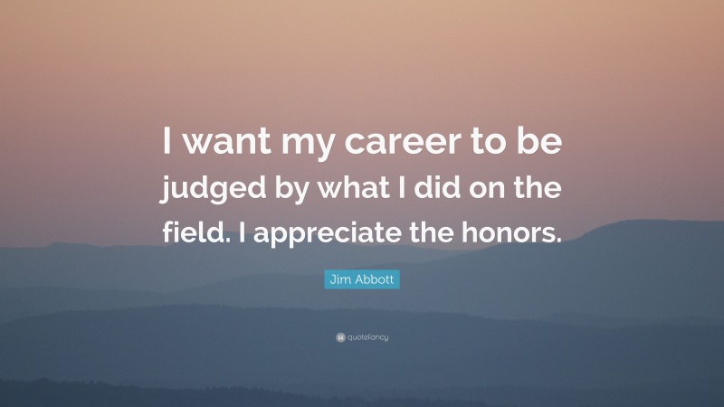 Jim Abbott Quote: “I want my career to be judged by what I did on the field. I appreciate the honors.”