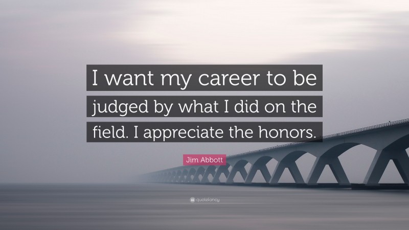 Jim Abbott Quote: “I want my career to be judged by what I did on the field. I appreciate the honors.”