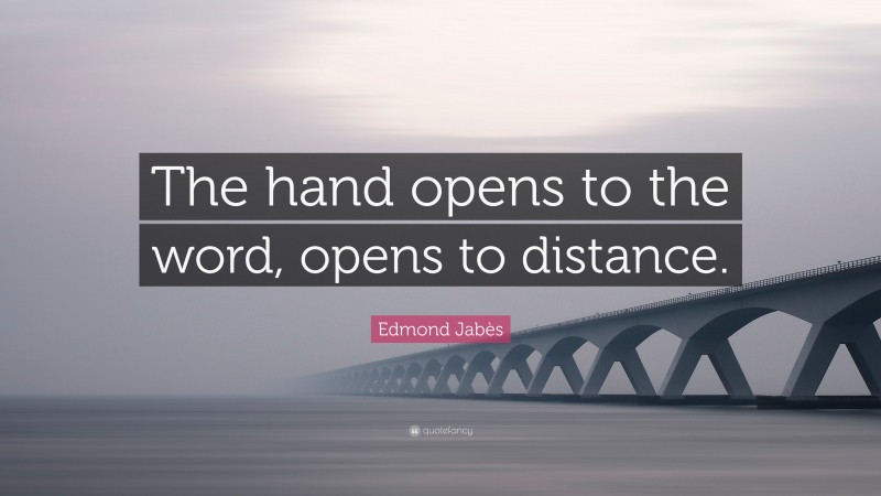 Edmond Jabès Quote: “The hand opens to the word, opens to distance.”