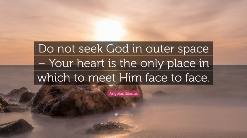 Angelus Silesius Quote: “Do not seek God in outer space – Your heart is the only place in which to meet Him face to face.”