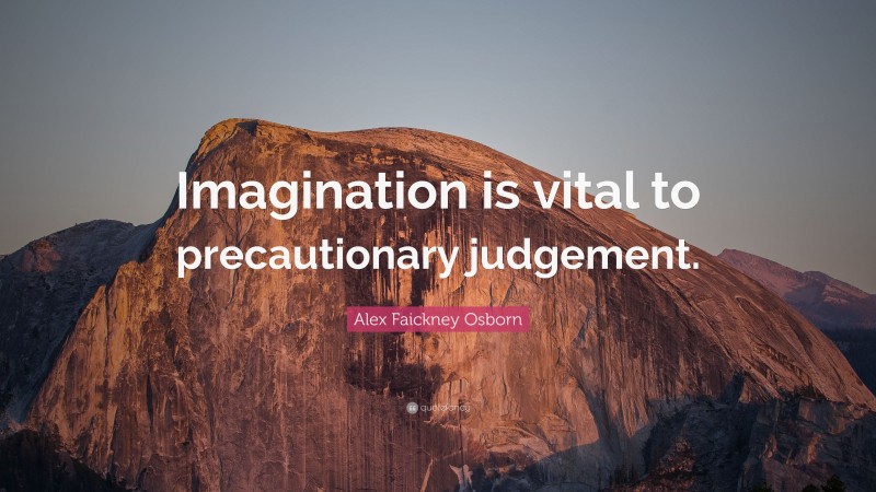 Alex Faickney Osborn Quote: “Imagination is vital to precautionary judgement.”