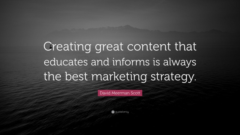 David Meerman Scott Quote: “Creating great content that educates and informs is always the best marketing strategy.”