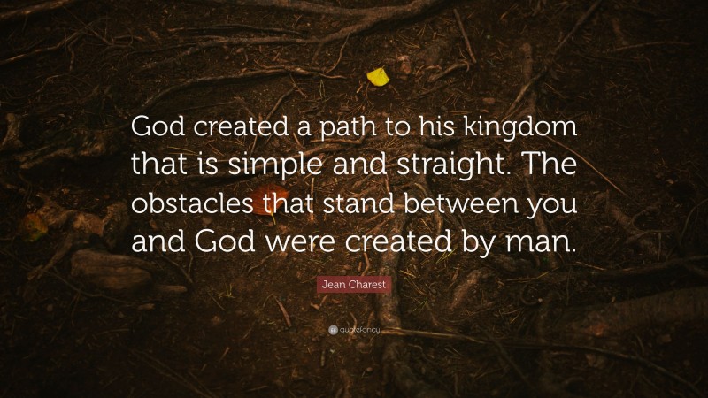 Jean Charest Quote: “God created a path to his kingdom that is simple and straight. The obstacles that stand between you and God were created by man.”