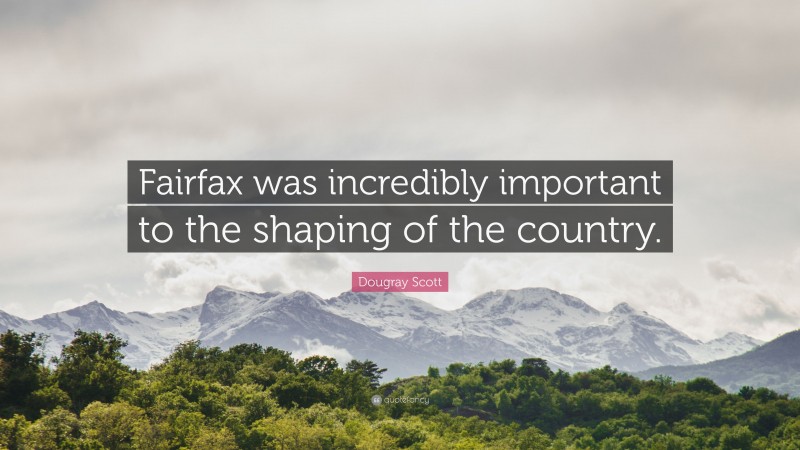 Dougray Scott Quote: “Fairfax was incredibly important to the shaping of the country.”