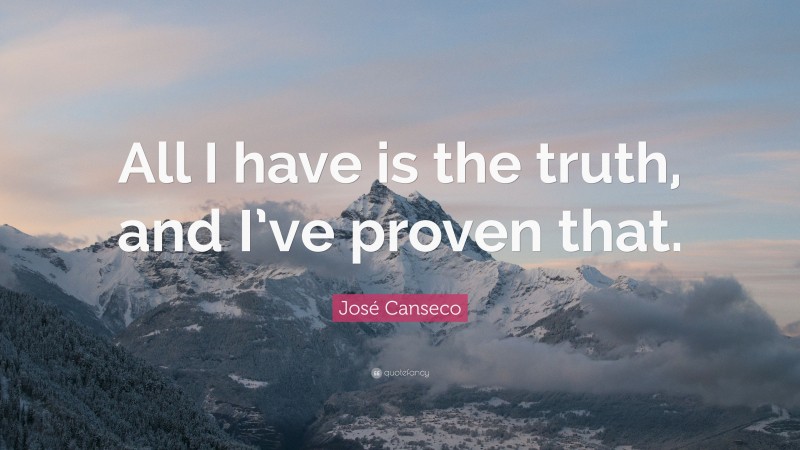 José Canseco Quote: “All I have is the truth, and I’ve proven that.”