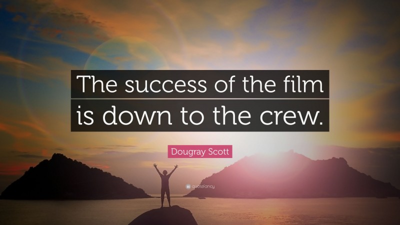 Dougray Scott Quote: “The success of the film is down to the crew.”