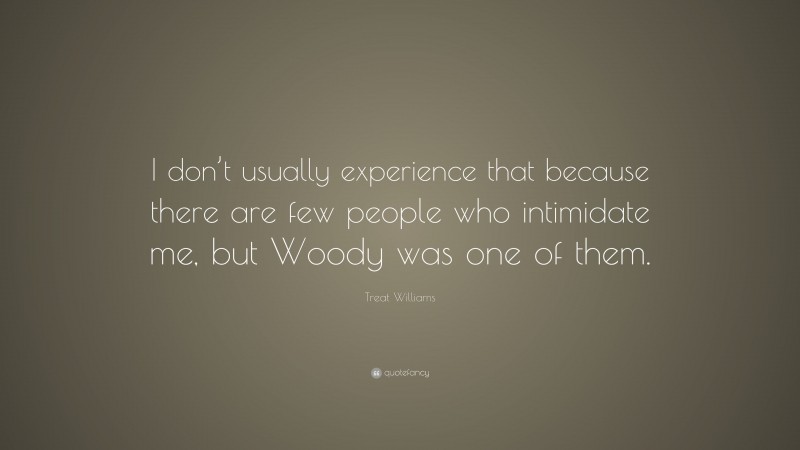 Treat Williams Quote: “I don’t usually experience that because there are few people who intimidate me, but Woody was one of them.”