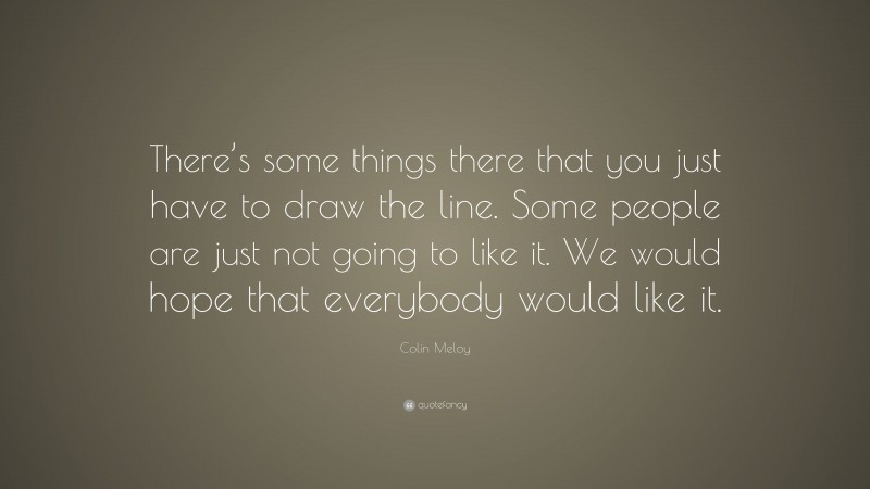 Colin Meloy Quote: “There’s some things there that you just have to draw the line. Some people are just not going to like it. We would hope that everybody would like it.”