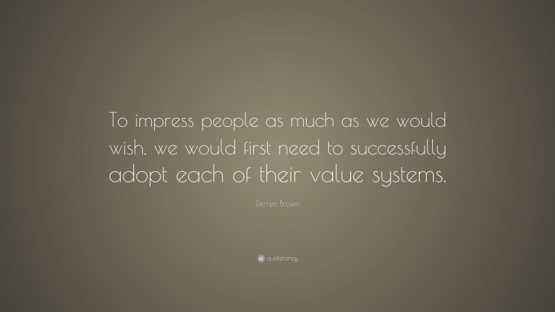 Derren Brown Quote: “To impress people as much as we would wish, we would first need to successfully adopt each of their value systems.”