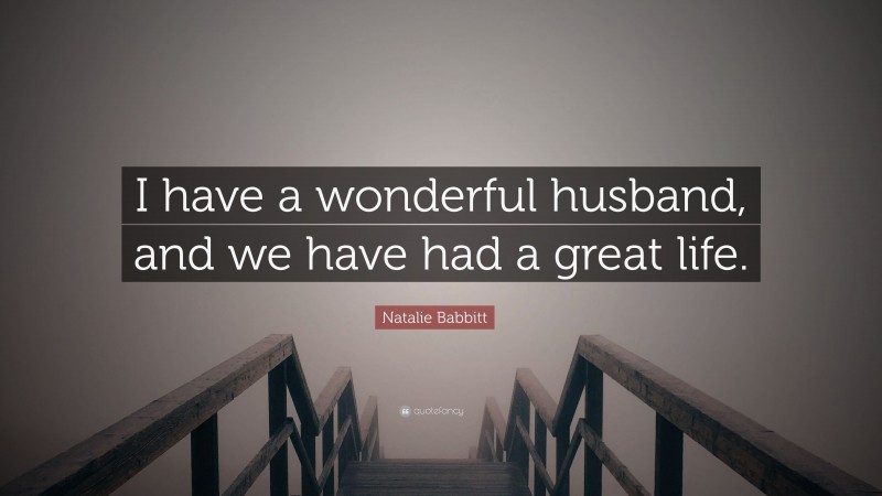 Natalie Babbitt Quote: “I have a wonderful husband, and we have had a great life.”