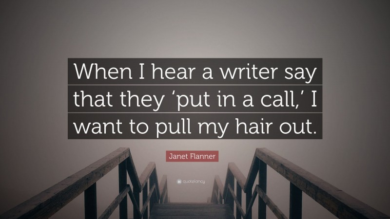 Janet Flanner Quote: “When I hear a writer say that they ‘put in a call,’ I want to pull my hair out.”