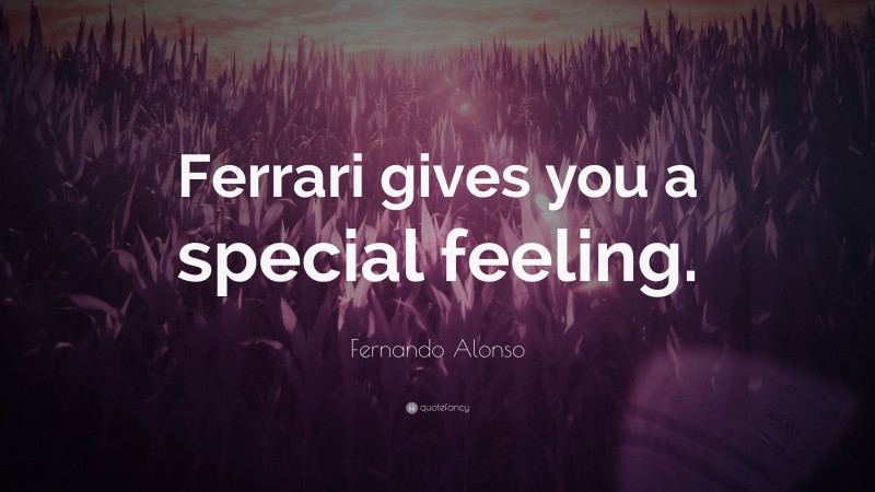 Fernando Alonso Quote: “Ferrari gives you a special feeling.”