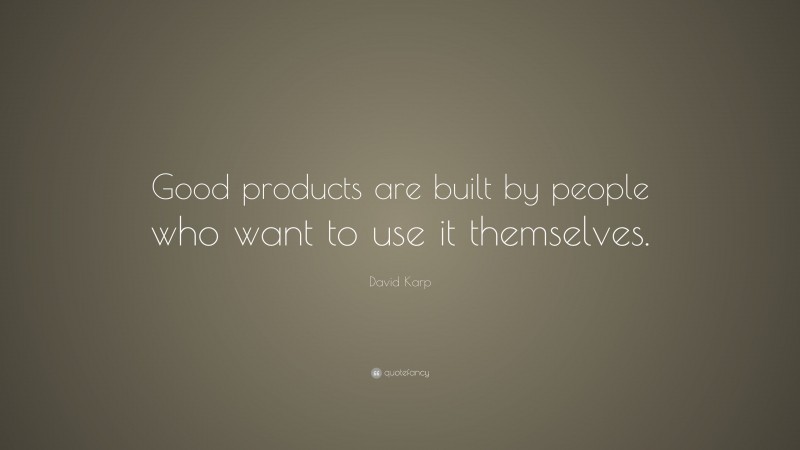 David Karp Quote: “Good products are built by people who want to use it themselves.”