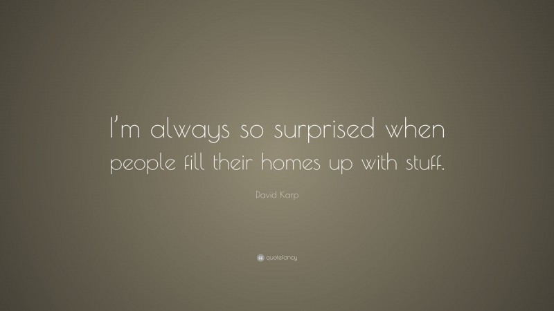 David Karp Quote: “I’m always so surprised when people fill their homes up with stuff.”