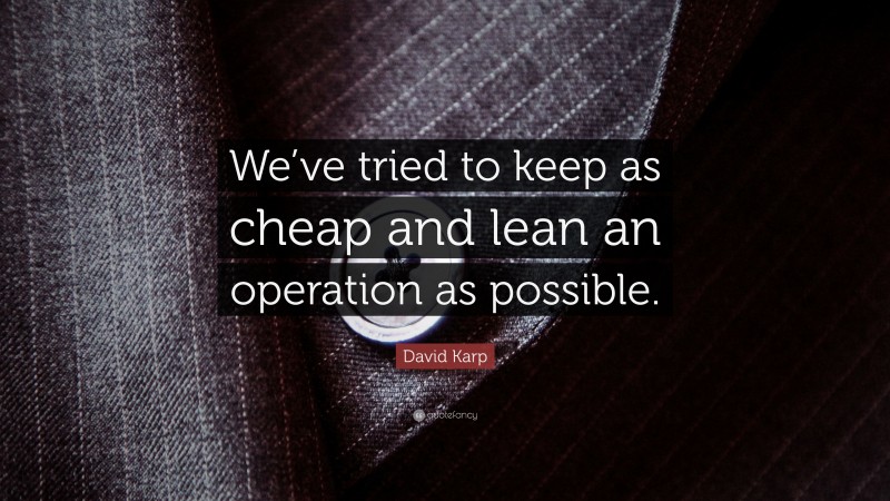 David Karp Quote: “We’ve tried to keep as cheap and lean an operation as possible.”