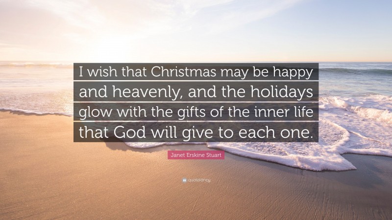 Janet Erskine Stuart Quote: “I wish that Christmas may be happy and heavenly, and the holidays glow with the gifts of the inner life that God will give to each one.”