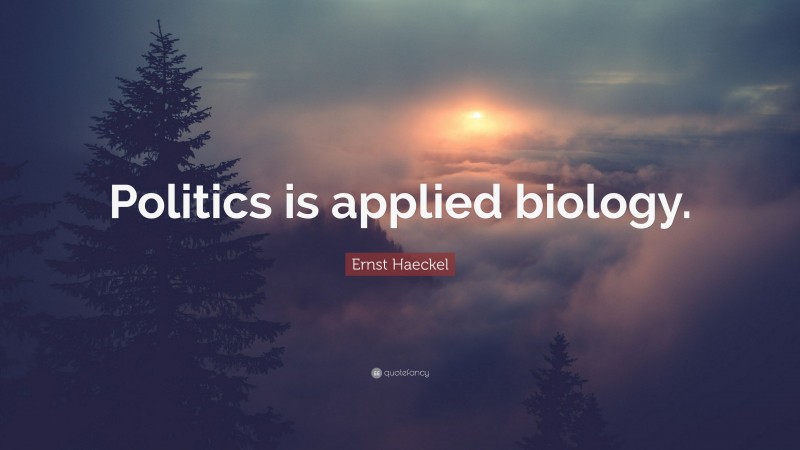 Ernst Haeckel Quote: “Politics is applied biology.”