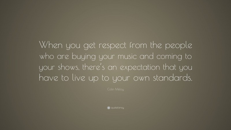 Colin Meloy Quote: “When you get respect from the people who are buying your music and coming to your shows, there’s an expectation that you have to live up to your own standards.”