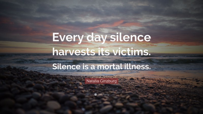 Natalia Ginzburg Quote: “Every day silence harvests its victims. Silence is a mortal illness.”