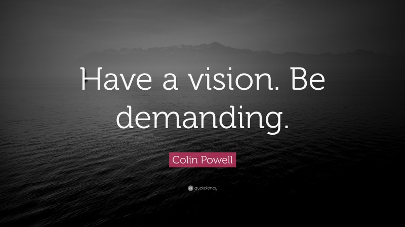 Colin Powell Quote: “Have a vision. Be demanding.”