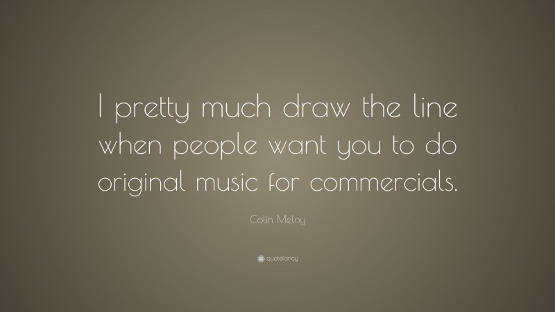 Colin Meloy Quote: “I pretty much draw the line when people want you to do original music for commercials.”