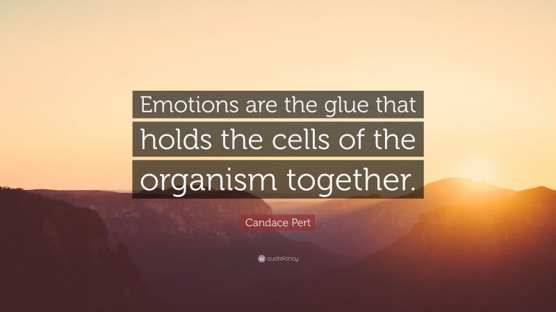 Candace Pert Quote: “Emotions are the glue that holds the cells of the organism together.”