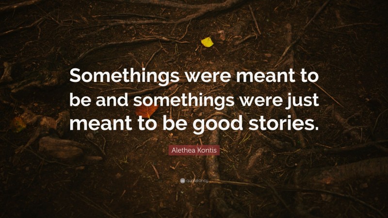 Alethea Kontis Quote: “Somethings were meant to be and somethings were just meant to be good stories.”