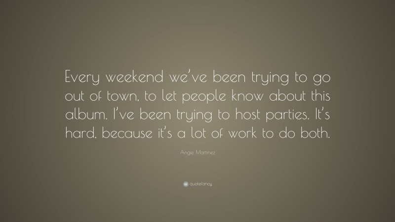 Angie Martinez Quote: “Every weekend we’ve been trying to go out of town, to let people know about this album. I’ve been trying to host parties. It’s hard, because it’s a lot of work to do both.”
