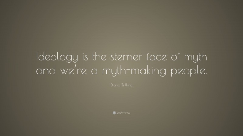 Diana Trilling Quote: “Ideology is the sterner face of myth and we’re a myth-making people.”