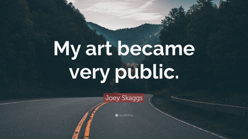 Joey Skaggs Quote: “My art became very public.”