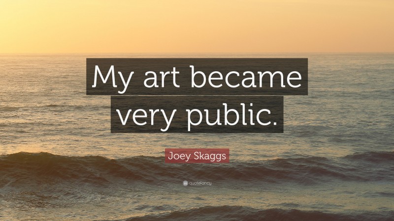Joey Skaggs Quote: “My art became very public.”