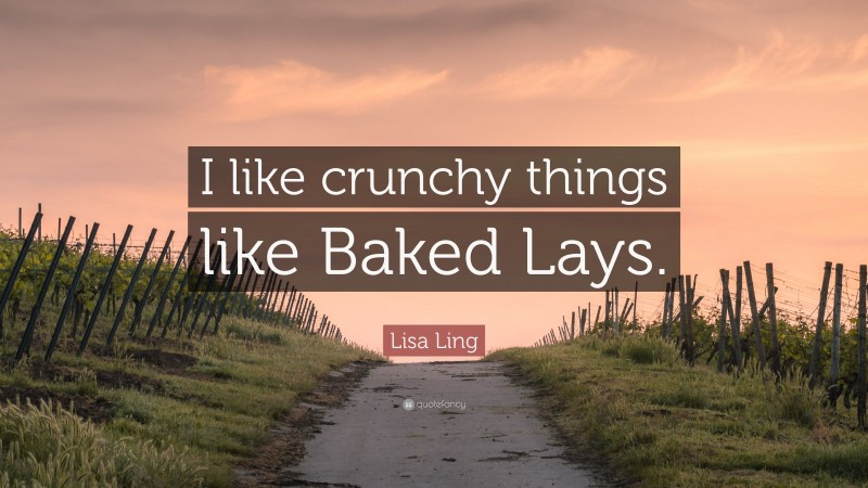 Lisa Ling Quote: “I like crunchy things like Baked Lays.”