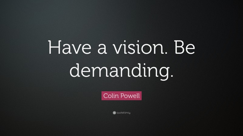 Colin Powell Quote: “Have a vision. Be demanding.”