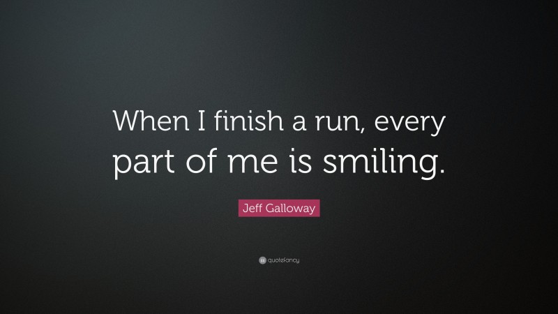 Jeff Galloway Quote: “When I finish a run, every part of me is smiling.”