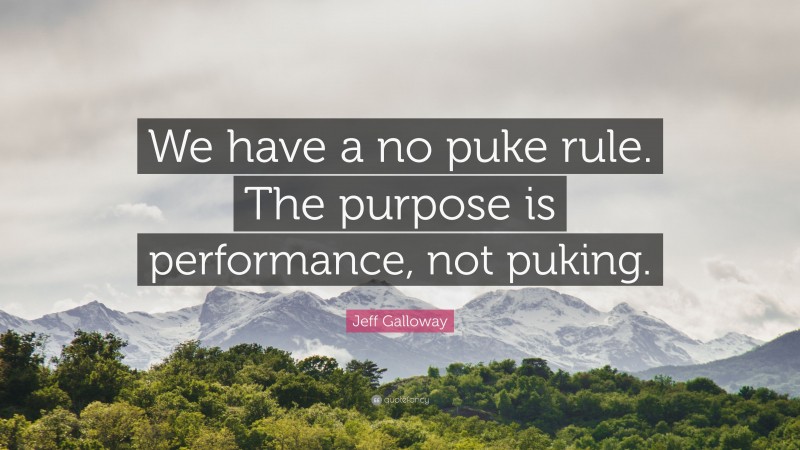 Jeff Galloway Quote: “We have a no puke rule. The purpose is performance, not puking.”