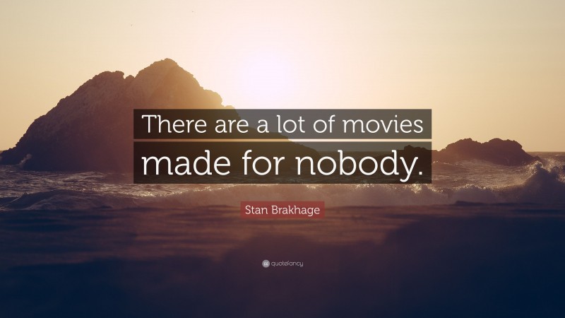 Stan Brakhage Quote: “There are a lot of movies made for nobody.”