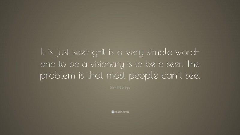 Stan Brakhage Quote: “It is just seeing-it is a very simple word-and to be a visionary is to be a seer. The problem is that most people can’t see.”