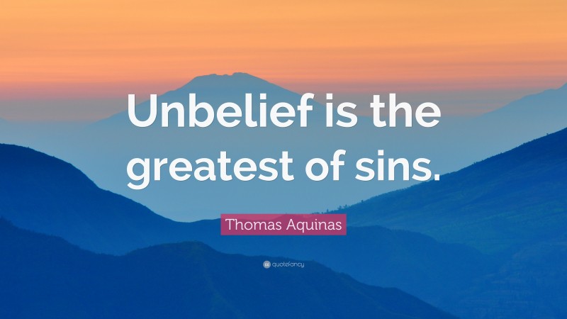 Thomas Aquinas Quote: “Unbelief is the greatest of sins.”