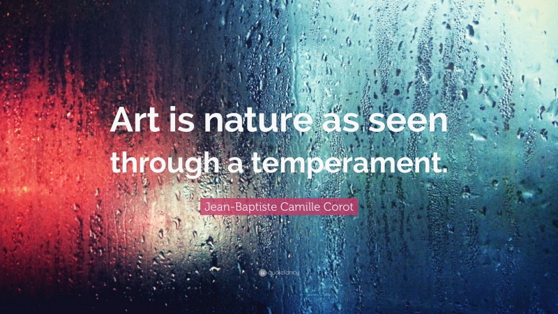 Jean-Baptiste Camille Corot Quote: “Art is nature as seen through a temperament.”