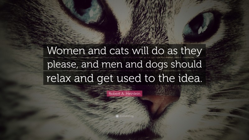 Robert A. Heinlein Quote: “Women and cats will do as they please, and men and dogs should relax and get used to the idea.”