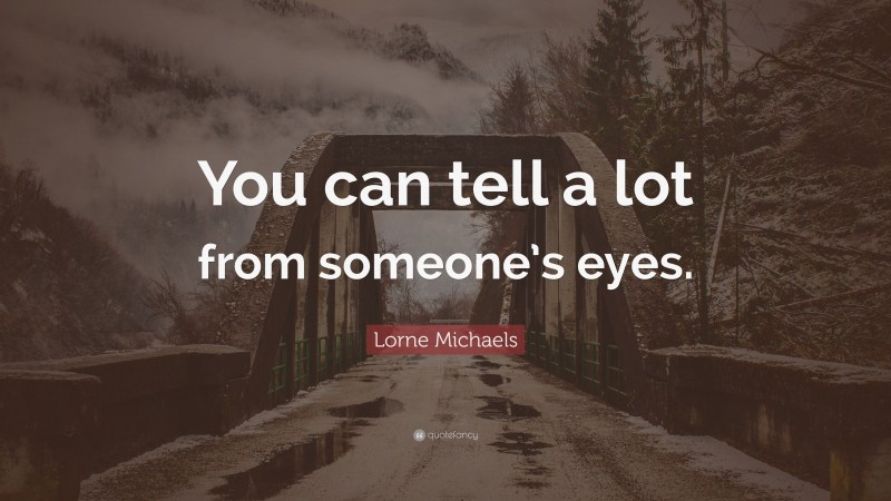 Lorne Michaels Quote: “You can tell a lot from someone’s eyes.”